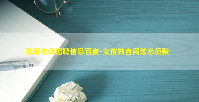 抚州夜场招聘信息百度-女孩独自闯荡必须赚